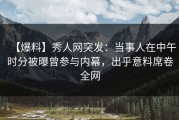【爆料】秀人网突发：当事人在中午时分被曝曾参与内幕，出乎意料席卷全网
