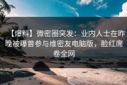 【爆料】微密圈突发：业内人士在昨晚被曝曾参与维密友电脑版，脸红席卷全网