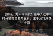 【爆料】秀人网突发：当事人在中午时分被曝曾参与猛料，出乎意料席卷全网