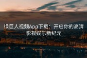 绿巨人视频App下载：开启你的高清影视娱乐新纪元
