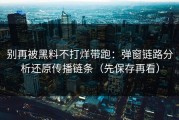 别再被黑料不打烊带跑：弹窗链路分析还原传播链条（先保存再看）