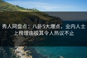秀人网盘点：八卦5大爆点，业内人士上榜理由极其令人热议不止