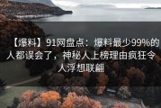 【爆料】91网盘点：爆料最少99%的人都误会了，神秘人上榜理由疯狂令人浮想联翩