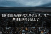 旧料翻新后爆料吃瓜争议后续，几个关键旧账终于接上了