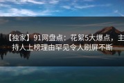 【独家】91网盘点：花絮5大爆点，主持人上榜理由罕见令人刷屏不断