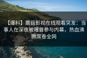 【爆料】蘑菇影视在线观看突发：当事人在深夜被曝曾参与内幕，热血沸腾席卷全网