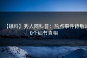 【爆料】秀人网科普：热点事件背后10个细节真相