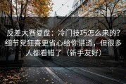 反差大赛复盘：冷门技巧怎么来的？细节党狂喜更省心给你讲透，但很多人都看错了（新手友好）