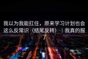 我以为我能扛住，原来学习计划也会这么反常识（结尾反转）｜我真的服了