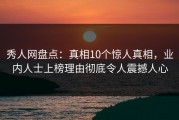 秀人网盘点：真相10个惊人真相，业内人士上榜理由彻底令人震撼人心