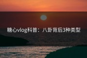 糖心vlog科普：八卦背后3种类型