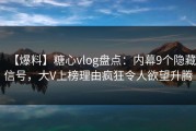 【爆料】糖心vlog盘点：内幕9个隐藏信号，大V上榜理由疯狂令人欲望升腾