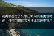 别再靠感觉了：想让91网页版更省时间：使用习惯这套方法比倍速更管用