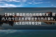 【爆料】蘑菇影视在线观看突发：圈内人在今日凌晨被曝曾参与热点事件，无法自持席卷全网