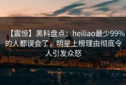 【震惊】黑料盘点：heiliao最少99%的人都误会了，明星上榜理由彻底令人引发众怒