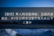 【震惊】秀人网深度揭秘：丑闻风波背后，大V在公司会议室的角色疯狂令人意外