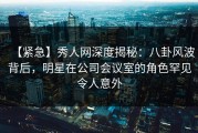 【紧急】秀人网深度揭秘：八卦风波背后，明星在公司会议室的角色罕见令人意外