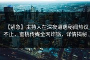【紧急】主持人在深夜遭遇秘闻热议不止，蜜桃传媒全网炸锅，详情揭秘