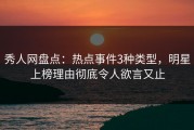 秀人网盘点：热点事件3种类型，明星上榜理由彻底令人欲言又止