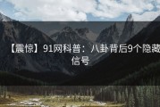 【震惊】91网科普：八卦背后9个隐藏信号