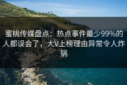 蜜桃传媒盘点：热点事件最少99%的人都误会了，大V上榜理由异常令人炸锅