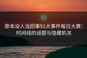 原本没人当回事91大事件每日大赛：时间线的谜题与隐藏机关