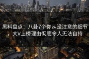 黑料盘点：八卦7个你从没注意的细节，大V上榜理由彻底令人无法自持
