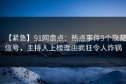【紧急】91网盘点：热点事件9个隐藏信号，主持人上榜理由疯狂令人炸锅