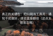 真正的关键在：把51网当工具用：通知干扰做好，体验直接翻倍（这点太容易忽略）