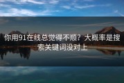 你用91在线总觉得不顺？大概率是搜索关键词没对上