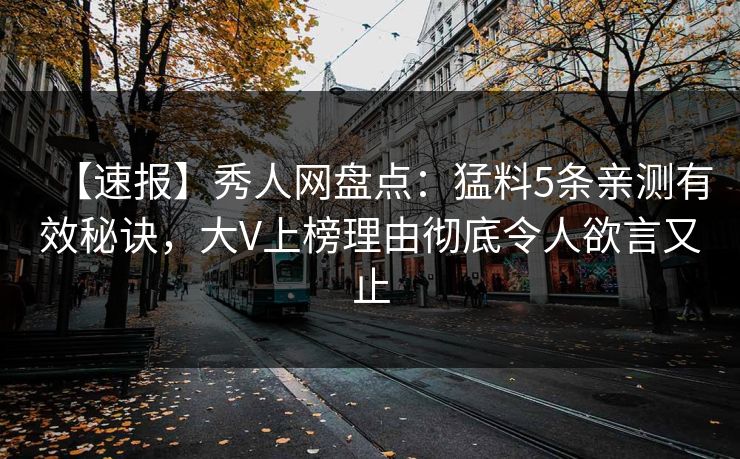 【速报】秀人网盘点：猛料5条亲测有效秘诀，大V上榜理由彻底令人欲言又止