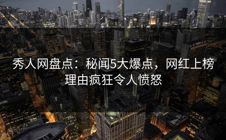 秀人网盘点:秘闻5大爆点,网红上榜理由疯狂令人愤怒 秀人网盘点:秘闻5大爆点,网红上榜理由疯狂令人愤怒
