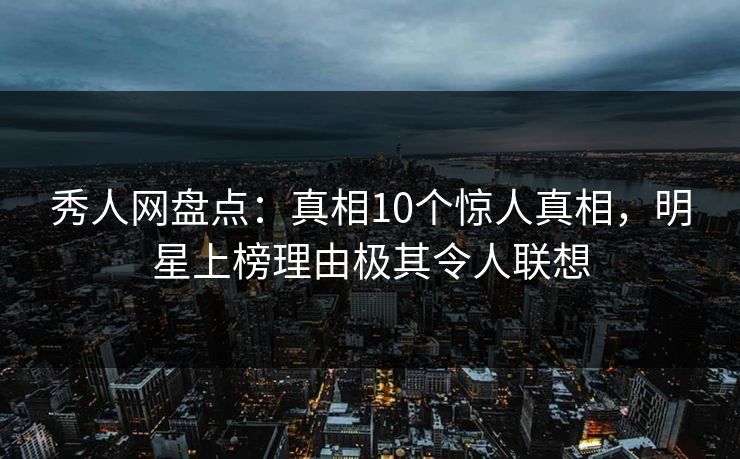 秀人网盘点:真相10个惊人真相,明星上榜理由极其令人联想 秀人网盘点:真相10个惊人真相,明星上榜理由极其令人联想