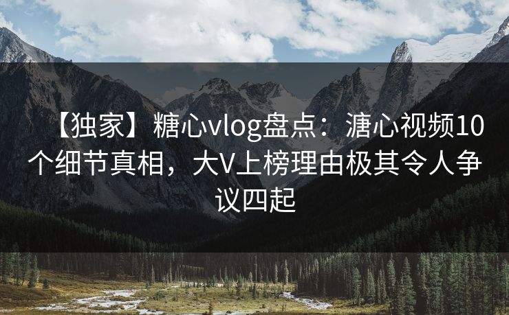 【独家】糖心vlog盘点:溏心视频10个细节真相,大V上榜理由极其令人争议四起 【独家】糖心vlog盘点:溏心视频10个细节真相,大V上榜理由极其令人争议四起