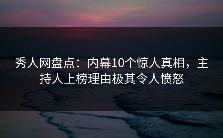 秀人网盘点:内幕10个惊人真相,主持人上榜理由极其令人愤怒 秀人网盘点:内幕10个惊人真相,主持人上榜理由极其令人愤怒