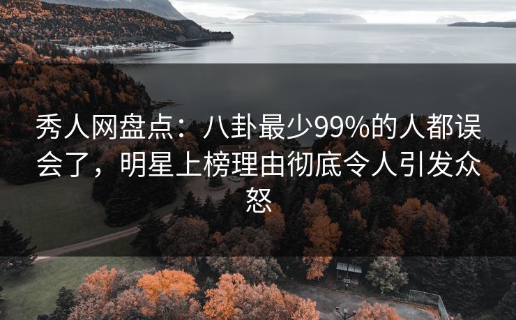 秀人网盘点:八卦最少99%的人都误会了,明星上榜理由彻底令人引发众怒 秀人网盘点:八卦最少99%的人都误会了,明星上榜理由彻底令人引发众怒