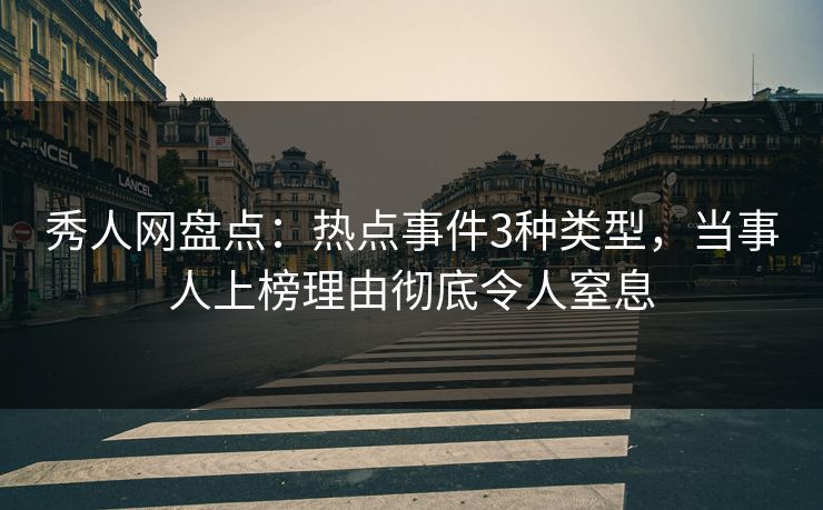 秀人网盘点:热点事件3种类型,当事人上榜理由彻底令人窒息 秀人网盘点:热点事件3种类型,当事人上榜理由彻底令人窒息