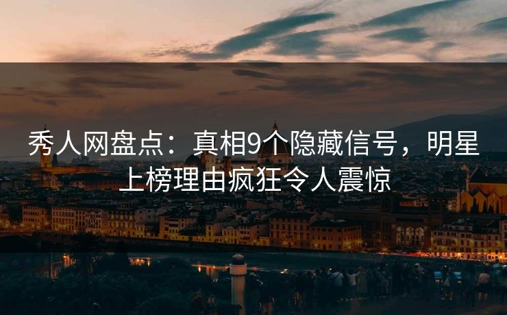 秀人网盘点:真相9个隐藏信号,明星上榜理由疯狂令人震惊 秀人网盘点:真相9个隐藏信号,明星上榜理由疯狂令人震惊