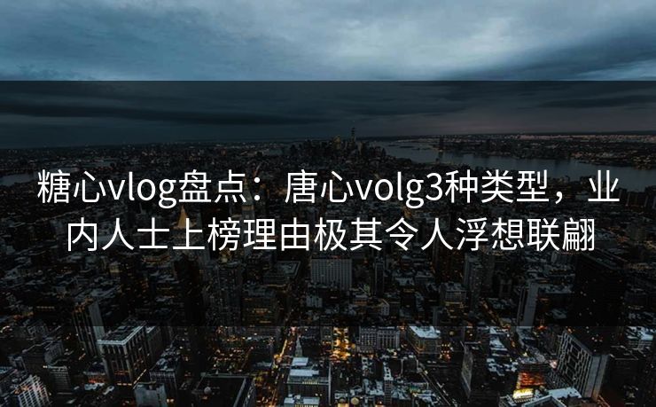 糖心vlog盘点:唐心volg3种类型,业内人士上榜理由极其令人浮想联翩 糖心vlog盘点:唐心volg3种类型,业内人士上榜理由极其令人浮想联翩