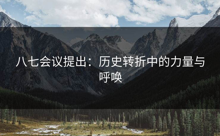 八七会议提出:历史转折中的力量与呼唤 八七会议提出:历史转折中的力量与呼唤