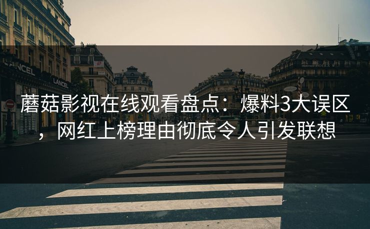 蘑菇影视在线观看盘点:爆料3大误区,网红上榜理由彻底令人引发联想 蘑菇影视在线观看盘点:爆料3大误区,网红上榜理由彻底令人引发联想