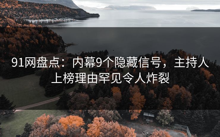 91网盘点：内幕9个隐藏信号，主持人上榜理由罕见令人炸裂
