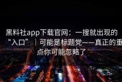黑料社app下载官网：一搜就出现的“入口”｜可能是标题党——真正的重点你可能忽略了