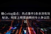 糖心vlog盘点：热点事件5条亲测有效秘诀，明星上榜理由瞬间令人争议四起