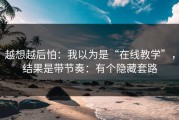 越想越后怕：我以为是“在线教学”，结果是带节奏：有个隐藏套路