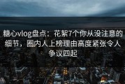 糖心vlog盘点：花絮7个你从没注意的细节，圈内人上榜理由高度紧张令人争议四起