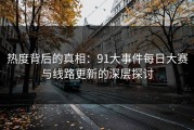 热度背后的真相：91大事件每日大赛与线路更新的深层探讨