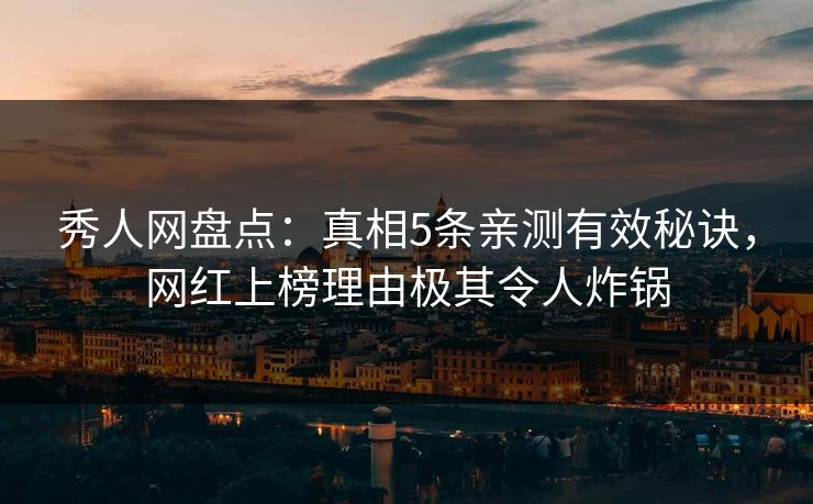 秀人网盘点:真相5条亲测有效秘诀,网红上榜理由极其令人炸锅 秀人网盘点:真相5条亲测有效秘诀,网红上榜理由极其令人炸锅